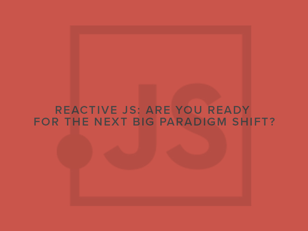 Reactive JS: Are You Ready for the Next Big Paradigm Shift?